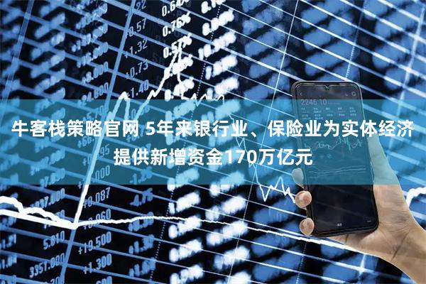 牛客栈策略官网 5年来银行业、保险业为实体经济提供新增资金170万亿元