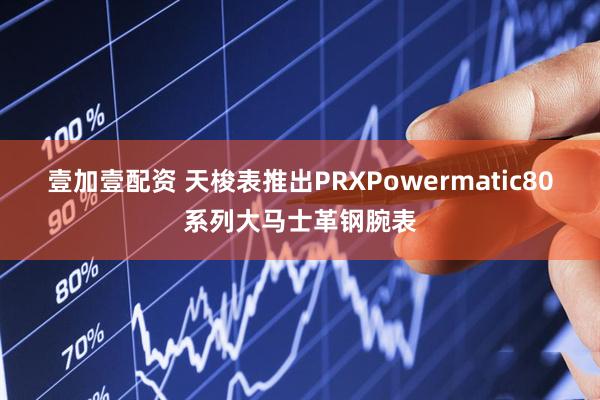 壹加壹配资 天梭表推出PRXPowermatic80系列大马士革钢腕表