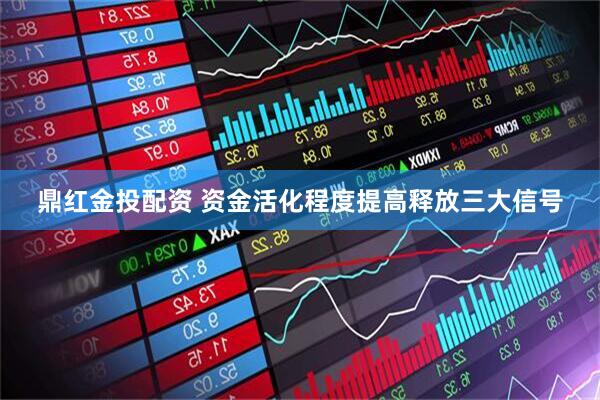 鼎红金投配资 资金活化程度提高释放三大信号