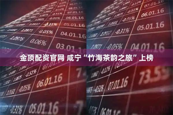 金顶配资官网 咸宁“竹海茶韵之旅”上榜