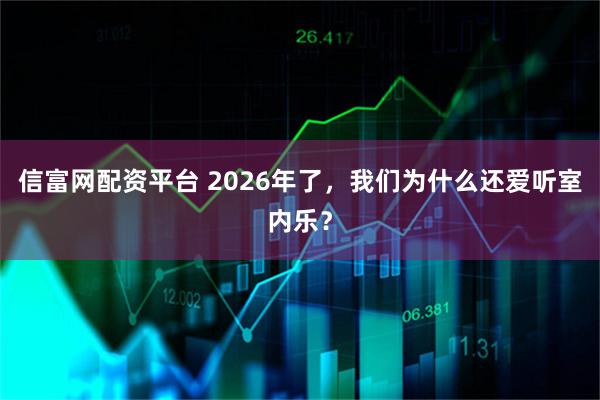 信富网配资平台 2026年了，我们为什么还爱听室内乐？