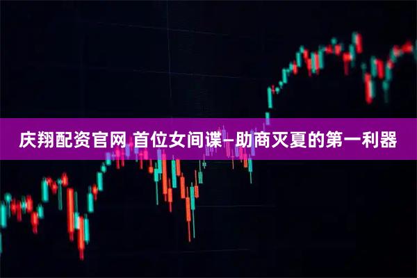 庆翔配资官网 首位女间谍—助商灭夏的第一利器