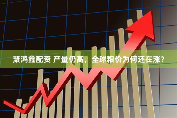 聚鸿鑫配资 产量仍高，全球粮价为何还在涨？